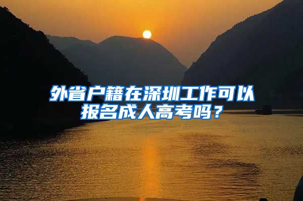 外省戶籍在深圳工作可以報(bào)名成人高考嗎？