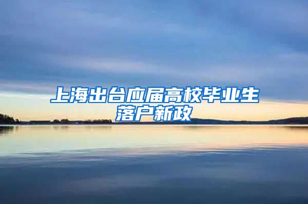 上海出臺應屆高校畢業(yè)生落戶新政