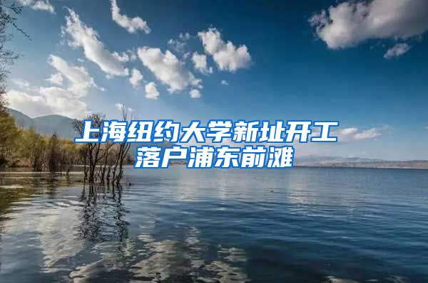 上海紐約大學新址開工 落戶浦東前灘