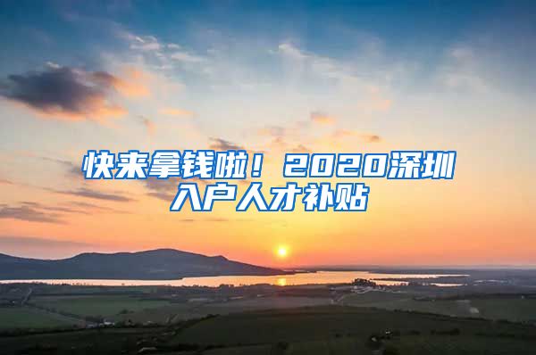 快來拿錢啦！2020深圳入戶人才補(bǔ)貼