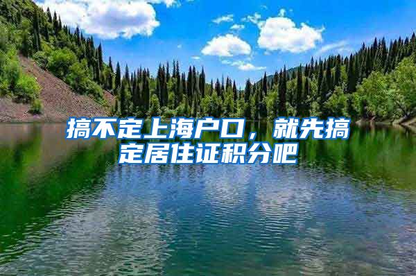 搞不定上海戶口，就先搞定居住證積分吧