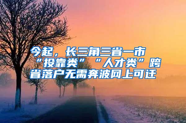 今起，長三角三省一市“投靠類”“人才類”跨省落戶無需奔波網(wǎng)上可遷