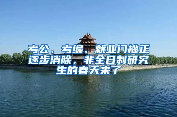 考公、考編、就業(yè)門(mén)檻正逐步消除，非全日制研究生的春天來(lái)了