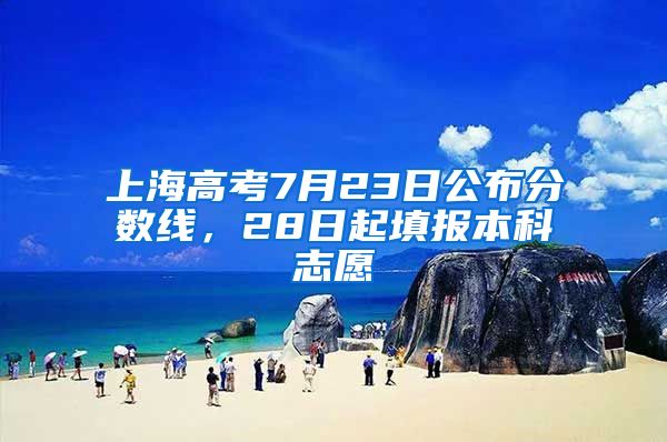 上海高考7月23日公布分數(shù)線，28日起填報本科志愿