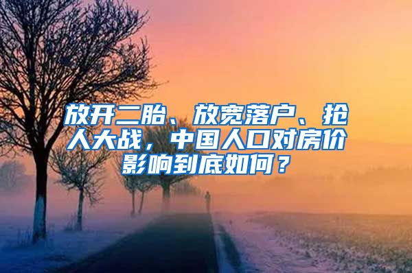 放開二胎、放寬落戶、搶人大戰(zhàn)，中國人口對房價影響到底如何？