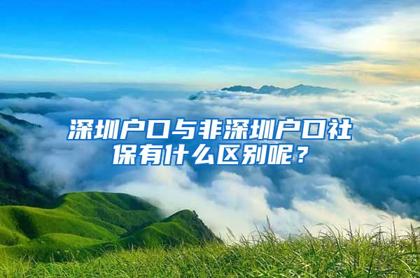 深圳戶口與非深圳戶口社保有什么區(qū)別呢？