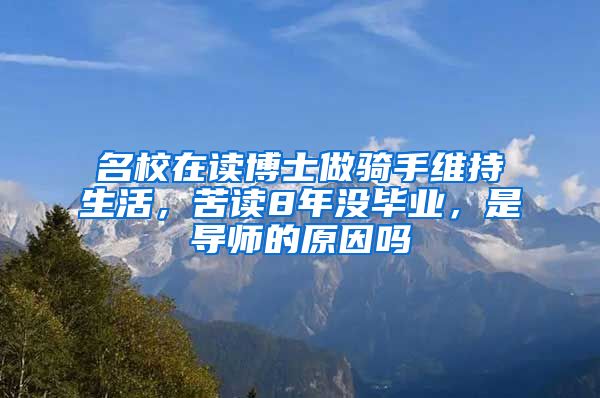 名校在讀博士做騎手維持生活，苦讀8年沒畢業(yè)，是導師的原因嗎