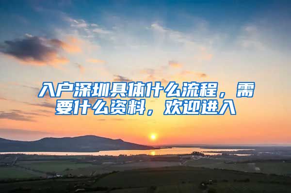 入戶深圳具體什么流程，需要什么資料，歡迎進(jìn)入