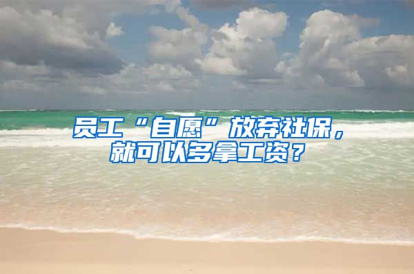 員工“自愿”放棄社保，就可以多拿工資？