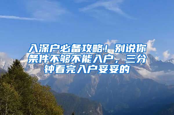 入深戶必備攻略！別說你條件不夠不能入戶，三分鐘看完入戶妥妥的