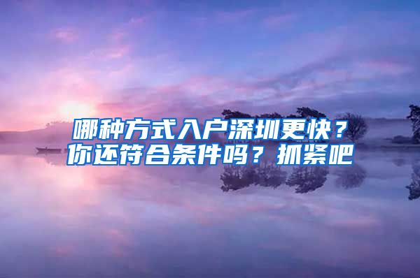 哪種方式入戶(hù)深圳更快？你還符合條件嗎？抓緊吧