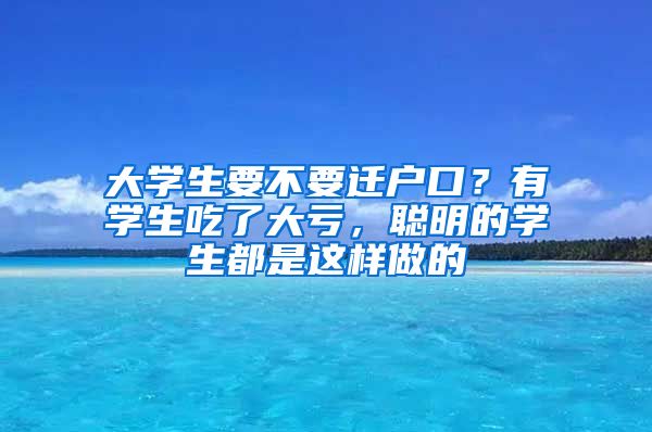 大學(xué)生要不要遷戶口？有學(xué)生吃了大虧，聰明的學(xué)生都是這樣做的