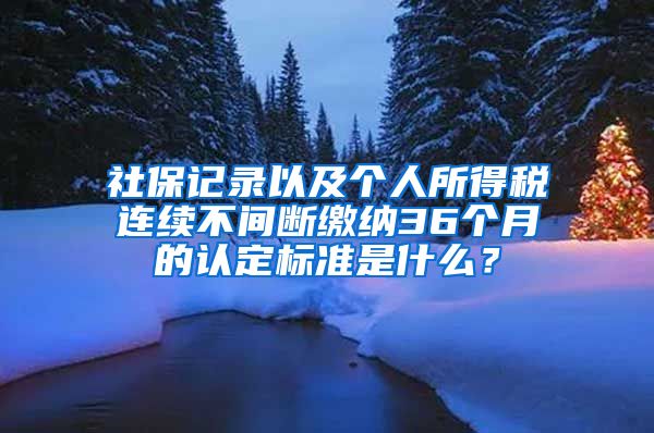 社保記錄以及個(gè)人所得稅連續(xù)不間斷繳納36個(gè)月的認(rèn)定標(biāo)準(zhǔn)是什么？