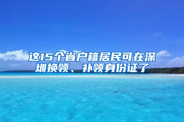 這15個省戶籍居民可在深圳換領、補領身份證了