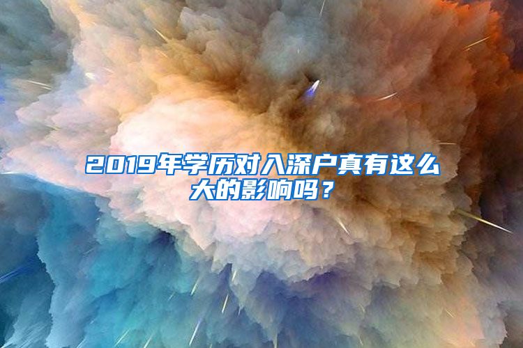 2019年學(xué)歷對入深戶真有這么大的影響嗎？