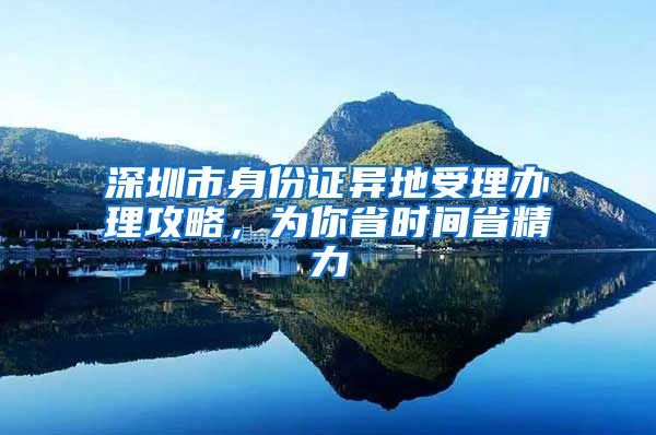 深圳市身份證異地受理辦理攻略，為你省時間省精力