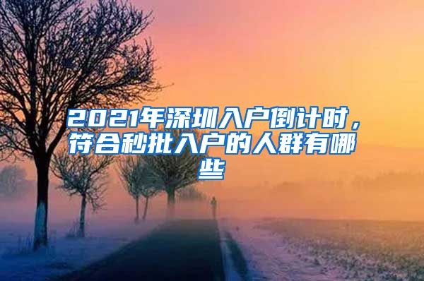 2021年深圳入戶(hù)倒計(jì)時(shí)，符合秒批入戶(hù)的人群有哪些