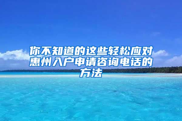 你不知道的這些輕松應(yīng)對(duì)惠州入戶(hù)申請(qǐng)咨詢(xún)電話(huà)的方法