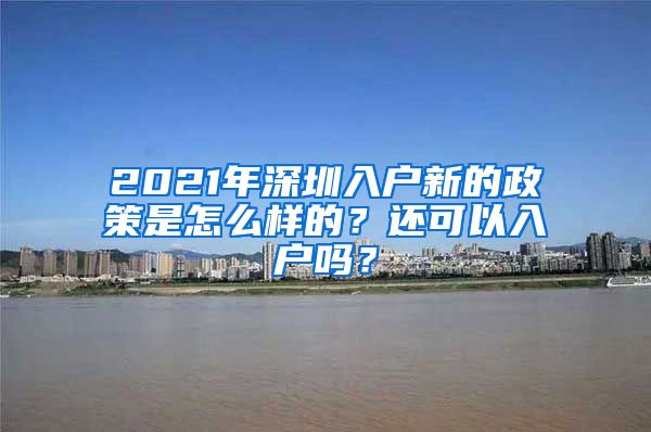 2021年深圳入戶新的政策是怎么樣的？還可以入戶嗎？