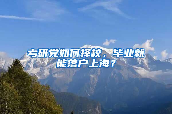 考研黨如何擇校，畢業(yè)就能落戶上海？