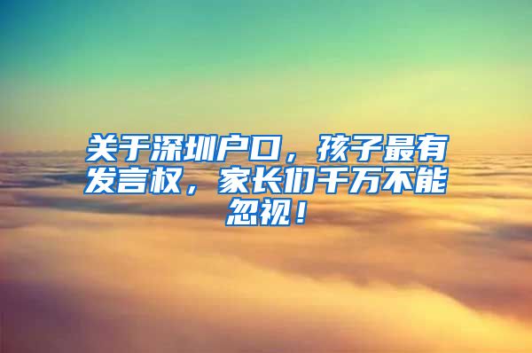 關(guān)于深圳戶口，孩子最有發(fā)言權(quán)，家長們千萬不能忽視！