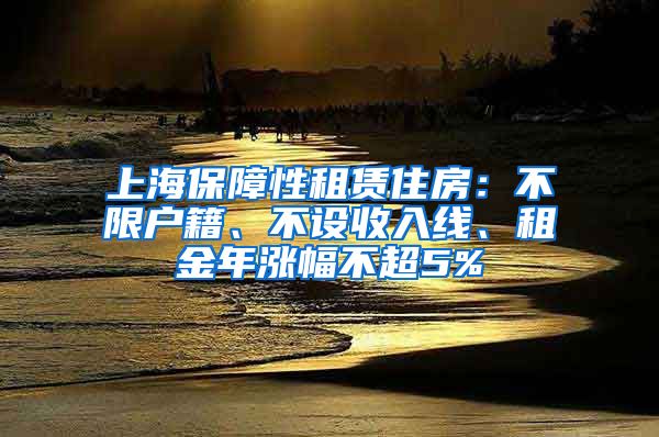 上海保障性租賃住房：不限戶籍、不設(shè)收入線、租金年漲幅不超5%