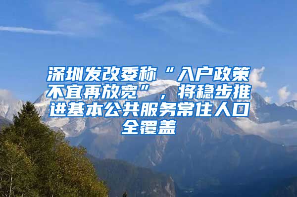 深圳發(fā)改委稱“入戶政策不宜再放寬”，將穩(wěn)步推進基本公共服務常住人口全覆蓋