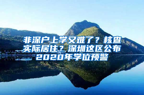 非深戶上學(xué)又難了？核查實際居?。可钲谶@區(qū)公布2020年學(xué)位預(yù)警