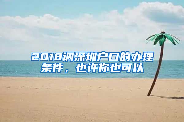 2018調(diào)深圳戶(hù)口的辦理?xiàng)l件，也許你也可以