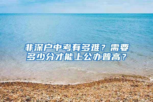 非深戶中考有多難？需要多少分才能上公辦普高？