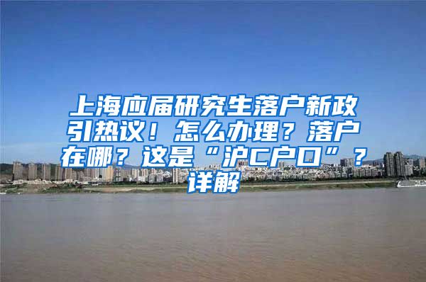 上海應(yīng)屆研究生落戶新政引熱議！怎么辦理？落戶在哪？這是“滬C戶口”？詳解→