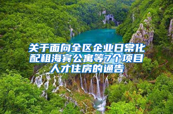 關(guān)于面向全區(qū)企業(yè)日?；渥夂Ｙe公寓等7個(gè)項(xiàng)目人才住房的通告