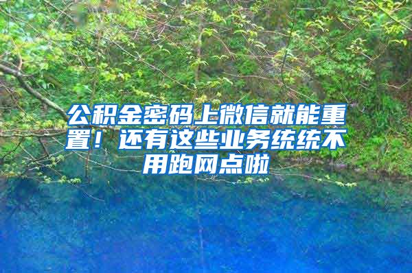 公積金密碼上微信就能重置！還有這些業(yè)務(wù)統(tǒng)統(tǒng)不用跑網(wǎng)點(diǎn)啦