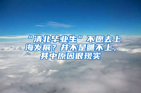 “清北畢業(yè)生”不愿去上海發(fā)展？并不是瞧不上，其中原因很現(xiàn)實