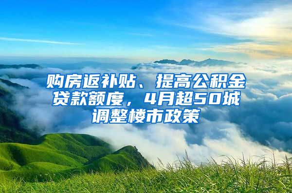 購(gòu)房返補(bǔ)貼、提高公積金貸款額度，4月超50城調(diào)整樓市政策