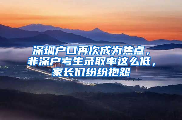 深圳戶口再次成為焦點，非深戶考生錄取率這么低，家長們紛紛抱怨