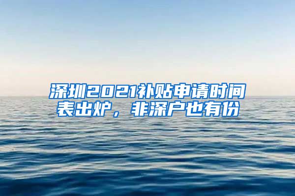 深圳2021補貼申請時間表出爐，非深戶也有份