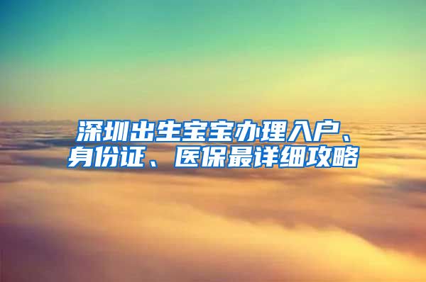 深圳出生寶寶辦理入戶、身份證、醫(yī)保最詳細(xì)攻略