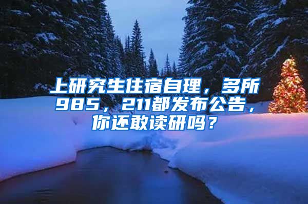 上研究生住宿自理，多所985，211都發(fā)布公告，你還敢讀研嗎？