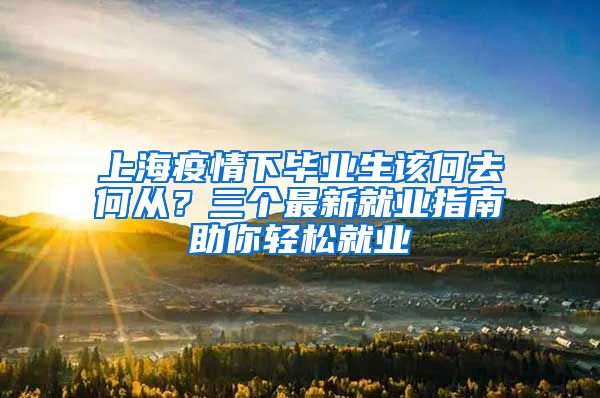 上海疫情下畢業(yè)生該何去何從？三個最新就業(yè)指南助你輕松就業(yè)