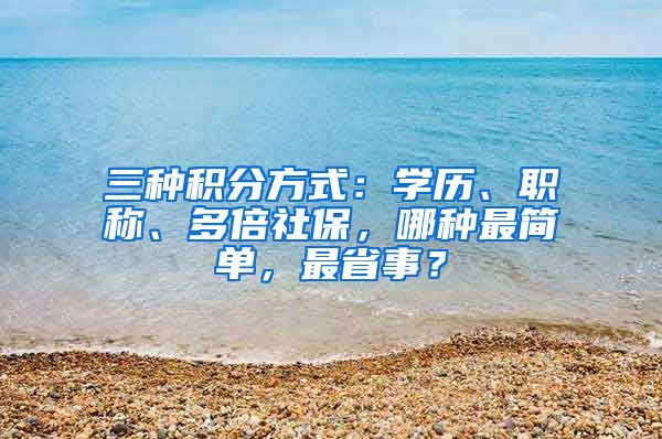 三種積分方式：學(xué)歷、職稱、多倍社保，哪種最簡(jiǎn)單，最省事？