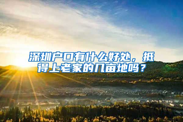 深圳戶口有什么好處，抵得上老家的幾畝地嗎？