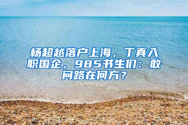 楊超越落戶上海，丁真入職國企，985書生們：敢問路在何方？