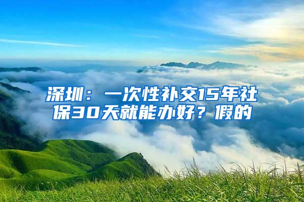 深圳：一次性補交15年社保30天就能辦好？假的