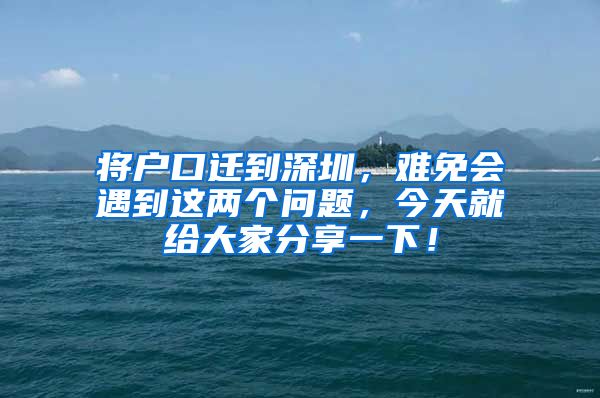 將戶口遷到深圳，難免會(huì)遇到這兩個(gè)問題，今天就給大家分享一下！