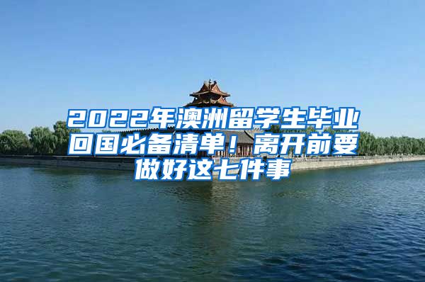 2022年澳洲留學(xué)生畢業(yè)回國必備清單！離開前要做好這七件事