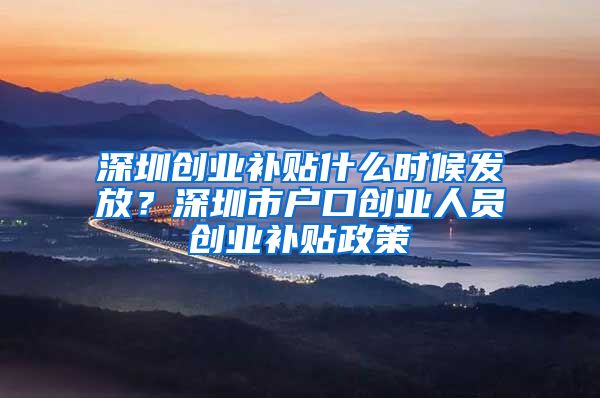 深圳創(chuàng)業(yè)補(bǔ)貼什么時(shí)候發(fā)放？深圳市戶口創(chuàng)業(yè)人員創(chuàng)業(yè)補(bǔ)貼政策