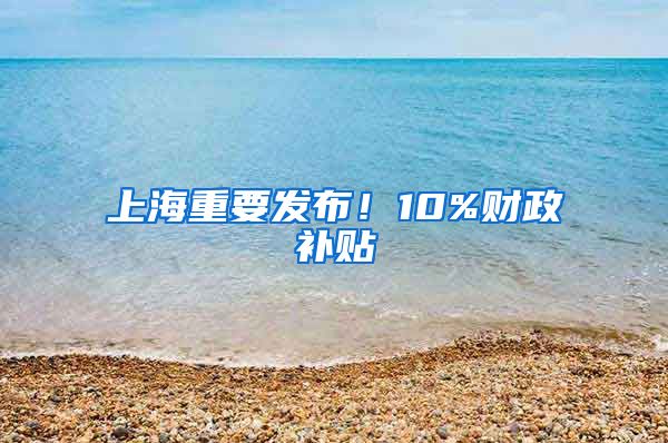 上海重要發(fā)布！10%財(cái)政補(bǔ)貼