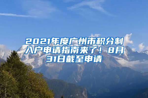 2021年度廣州市積分制入戶申請(qǐng)指南來了！8月31日截至申請(qǐng)