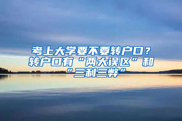 考上大學(xué)要不要轉(zhuǎn)戶口？轉(zhuǎn)戶口有“兩大誤區(qū)”和“三利三弊”